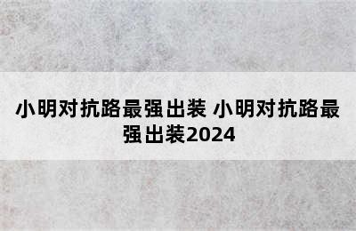 小明对抗路最强出装 小明对抗路最强出装2024